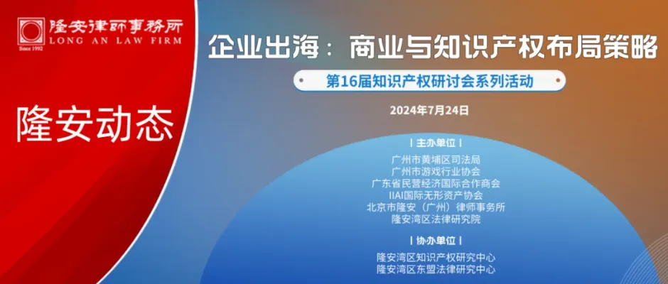 隆安动态丨“企业出海:商业与知识产权布局策略”研讨会在隆安广州圆满举办